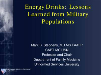 Energy Drinks: Lessons Learned from Military Populations Mark B. Stephens, MD MS FAAFP CAPT MC USN