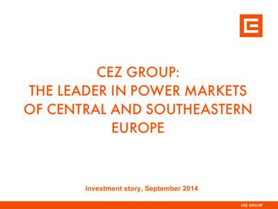 CEZ GROUP: THE LEADER IN POWER MARKETS OF CENTRAL AND SOUTHEASTERN EUROPE  Investment story, September 2014