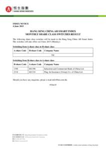 INDEX NOTICE 4 June 2015 HANG SENG CHINA AH SMART INDEX MONTHLY SHARE CLASS SWITCHES RESULT The following share class switches will be made to the Hang Seng China AH Smart Index.