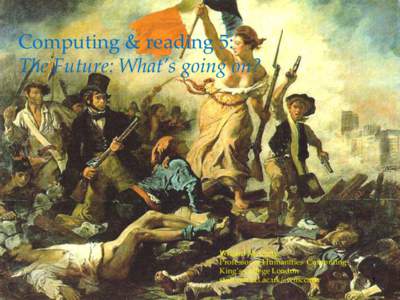 Computing & reading 5: The Future: What’s going on? Willard McCarty Professor of Humanities Computing King’s College London