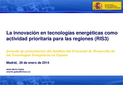 La innovación en tecnologías energéticas como actividad prioritaria para las regiones (RIS3) Jornada de presentación del Análisis del Potencial de Desarrollo de las Tecnologías Energéticas en España Madrid, 29 de