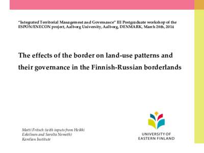 “Integrated Territorial Management and Governance” III Postgraduate workshop of the ESPON/ENECON project, Aalborg University, Aalborg, DENMARK, March 28th, 2014 The effects of the border on land-use patterns and thei