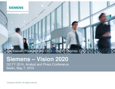 Joe Kaeser, President and CEO – Ralf P. Thomas, CFO  Siemens – Vision 2020 Q2 FY 2014, Analyst y and Press Conference Berlin, May 7, 2014