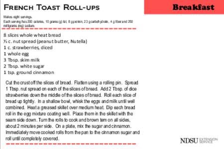 French Toast Roll-ups Makes eight servings. Each serving has 200 calories, 10 grams (g) fat, 8 g protein, 23 g carbohydrate, 4 g fiber and 250 milligrams (mg) sodium.  8 slices whole wheat bread