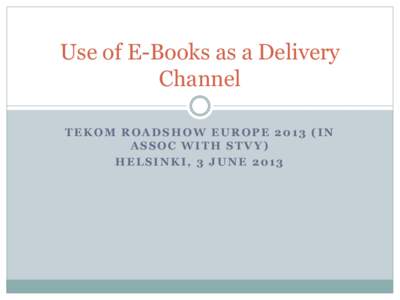 Use of E-Books as a Delivery Channel TEKOM ROADSHOW EUROPE[removed]IN ASSOC WITH STVY) HELSINKI, 3 JUNE 2013