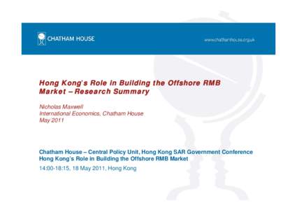 Hong Kong’s Role in Building the Offshore RMB Market – Research Summary Nicholas Maxwell International Economics, Chatham House May 2011