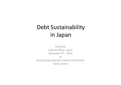 Debt Sustainability in Japan Jun Saito Cabinet Office, Japan December 9th, 2011 at