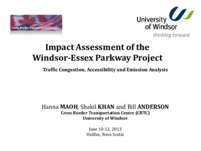 Impact Assessment of the Windsor-Essex Parkway Project Traffic Congestion, Accessibility and Emission Analysis Hanna MAOH, Shakil KHAN and Bill ANDERSON Cross Border Transportation Centre (CBTC)