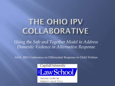 Using the Safe and Together Model to Address Domestic Violence in Alternative Response AHA 2011 Conference on Differential Response in Child Welfare  