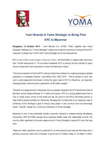 Yum! Brands & Yoma Strategic to Bring First KFC to Myanmar Singapore, 13 October 2014 – Yum! Brands, Inc. (NYSE: YUM), together with Yoma Strategic Holdings Ltd. (“Yoma Strategic”) today announced its intentions to