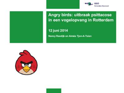 Angry birds: uitbraak psittacose in een vogelopvang in Rotterdam 12 juni 2014 Nancy Reedijk en Aimée Tjon-A-Tsien  Onder de indruk!