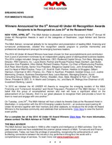 BREAKING NEWS FOR IMMEDIATE RELEASE Winners Announced for the 5th Annual 40 Under 40 Recognition Awards Recipients to be Recognized on June 24th at the Roosevelt Hotel NEW YORK, APRIL 30th - The M&A Advisor is pleased to