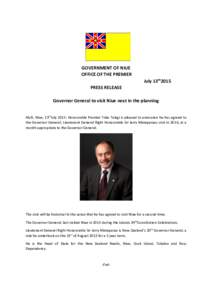 GOVERNMENT OF NIUE OFFICE OF THE PREMIER July 13th2015 PRESS RELEASE Governor General to visit Niue next in the planning Alofi, Niue, 13thJuly 2015: Honourable Premier Toke Talagi is pleased to announce he has agreed to