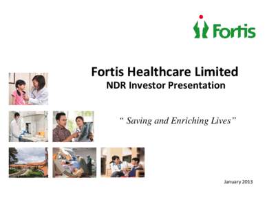 Fortis Healthcare Limited NDR Investor Presentation “ Saving and Enriching Lives” January 2013