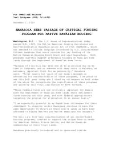 FOR IMMEDIATE RELEASE Teal Takayama[removed]December 2, 2014 HANABUSA SEES PASSAGE OF CRITICAL FUNDING PROGRAM FOR NATIVE HAWAIIAN HOUSING