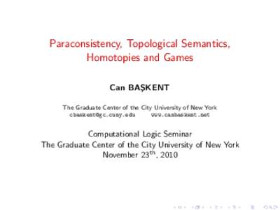 Paraconsistency, Topological Semantics, Homotopies and Games Can BAS ¸ KENT The Graduate Center of the City University of New York 