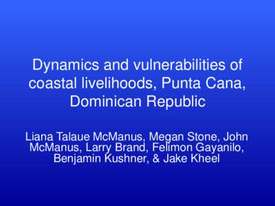 Dynamics and vulnerabilities of coastal livelihoods, Punta Cana, Dominican Republic Liana Talaue McManus, Megan Stone, John McManus, Larry Brand, Felimon Gayanilo, Benjamin Kushner, & Jake Kheel