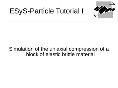 ESyS-Particle Tutorial I  Simulation of the uniaxial compression of a block of elastic brittle material  Outline