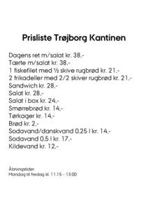 Prisliste Trøjborg Kantinen Dagens ret m/salat kr. 38,Tærte m/salat kr. 38,1 fiskefilet med ½ skive rugbrød kr. 21,2 frikadeller med 2/2 skiver rugbrød kr. 21,Sandwich kr. 28,Salat kr. 28,Salat i box kr. 24,Smørreb