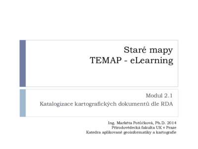 Staré mapy TEMAP - eLearning Modul 2.1 Katalogizace kartografických dokumentů dle RDA Ing. Markéta Potůčková, Ph.D. 2014