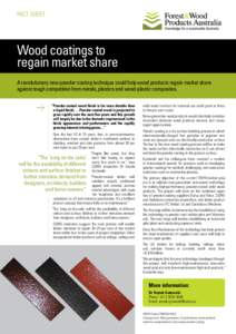 FACT SHEET  Wood coatings to regain market share A revolutionary new powder coating technique could help wood products regain market share against tough competition from metals, plastics and wood-plastic composites.