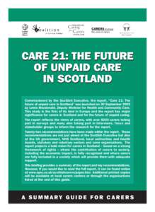 CARE 21: THE FUTURE OF UNPAID CARE IN SCOTLAND Commissioned by the Scottish Executive, the report, “Care 21: The future of unpaid care in Scotland” was launched on 30 September 2005 by Lewis Macdonald, Deputy Ministe
