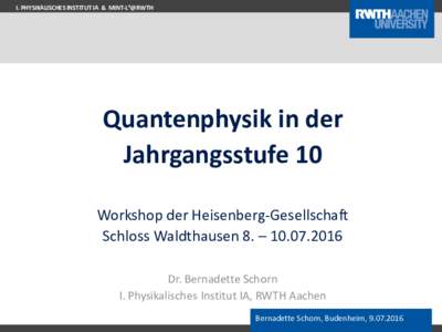 I. PHYSIKALISCHES INSTITUT IA & MINT-L⁴@RWTH  Quantenphysik in der Jahrgangsstufe 10 Workshop der Heisenberg-Gesellschaft Schloss Waldthausen 8. – 