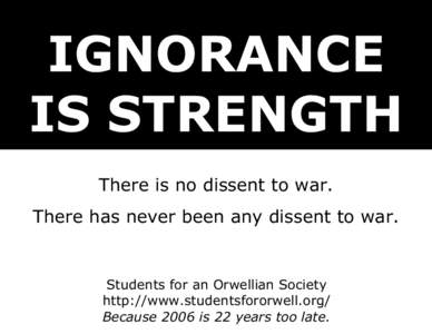 IGNORANCE IS STRENGTH There is no dissent to war. There has never been any dissent to war.  Students for an Orwellian Society