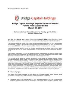 For Immediate Release: April 22, 2014  Bridge Capital Holdings Reports Financial Results For the First Quarter Ended March 31, 2014 Conference Call and Webcast Scheduled for Tuesday, April 22, 2014 at