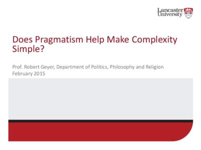 Does Pragmatism Help Make Complexity Simple? Prof. Robert Geyer, Department of Politics, Philosophy and Religion February 2015  Who am I and what is my background