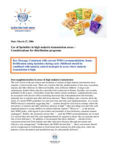 Date: March 27, 2006  Use of Sprinkles in high malaria transmission areas – Considerations for distribution programs  Key Message: Consistent with current WHO recommendations, homefortification using Sprinkles during e