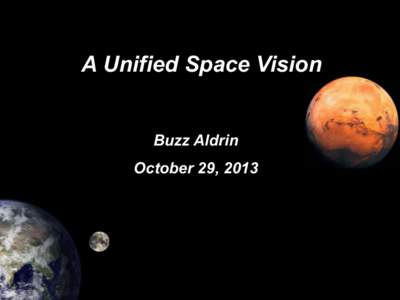 A Unified Space Vision Buzz Aldrin October 29, 2013 WHY DOES THE U.S. NEED TO LEAD IN SPACE? •  U.S. leadership in space should achieve several goals, including: