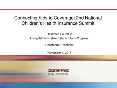 Connecting Kids to Coverage: 2nd National Children’s Health Insurance Summit Research Roundup Using Administrative Data to Inform Progress Christopher Trenholm November 1, 2011