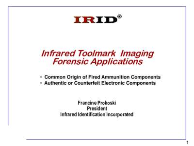 Infrared Toolmark Imaging Forensic Applications • Common Origin of Fired Ammunition Components • Authentic or Counterfeit Electronic Components  Francine Prokoski