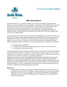 2006 Annual Report Safe Kids Kansas, Inc. is a nonprofit coalition of 67 statewide and regional organizations and businesses, 5 local Coalitions, and 32 local Chapters. The mission of Safe Kids Kansas is to protect Kansa