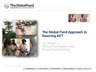 The Global Fund Approach to Sourcing ACT Lin (Roger) Li, API and Formulation lead Global Fund Sourcing