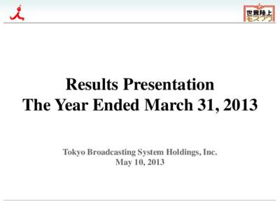 Results Presentation The Year Ended March 31, 2013 Tokyo Broadcasting System Holdings, Inc. May 10, 2013  List of Consolidated Companies