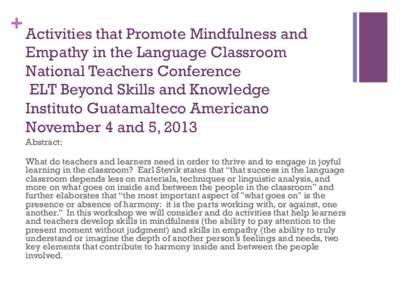 + Activities that Promote Mindfulness and Empathy in the Language Classroom National Teachers Conference ELT Beyond Skills and Knowledge Instituto Guatamalteco Americano November 4 and 5, 2013