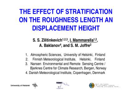 THE EFFECT OF STRATIFICATION ON THE ROUGHNESS LENGTH AN DISPLACEMENT HEIGHT S. S. Zilitinkevich1,2,3, I. Mammarella1,2, A. Baklanov4, and S. M. Joffre2 1. Atmospheric Sciences, University of Helsinki, Finland