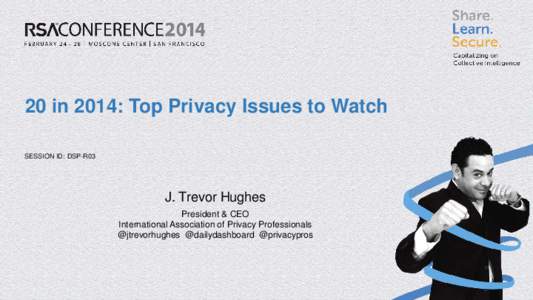 20 in 2014: Top Privacy Issues to Watch SESSION ID: DSP-R03 J. Trevor Hughes President & CEO International Association of Privacy Professionals