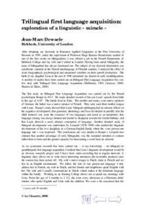 Trilingual first language acquisition: exploration of a linguistic « miracle » Jean-Marc Dewaele Birkbeck, University of London After obtaining my doctorate in Romance Applied Linguistics at the Free University of