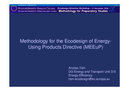 Methodology for the Ecodesign of EnergyUsing Products Directive (MEEuP)  Andras.Toth DG Energy and Transport Unit D/3 Energy Efficiency [removed]