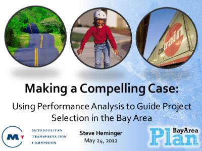 Making a Compelling Case: Using Performance Analysis to Guide Project Selection in the Bay Area Steve Heminger May 24, 2012