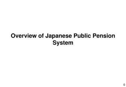 Overview of Japanese Public Pension System 0  Scheme of Japanese Public Pension System