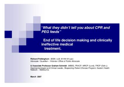 “What they didn’t tell you about CPR and PEG feeds” End of life decision making and clinically ineffective medical treatment. Richard Polkinghorn (BSW, LLB, M Hlth M Law)