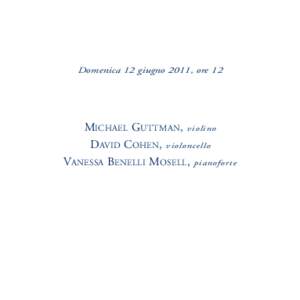 Domenica 12 giugno 2011, ore 12  MICHAEL GUTTMAN, violino DAVID COHEN, violoncello VANESSA BENELLI MOSELL, pianoforte
