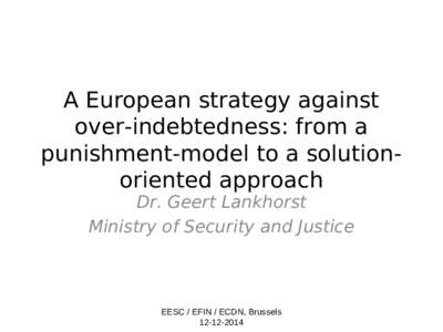 A European strategy against over-indebtedness: from a punishment-model to a solutionoriented approach Dr. Geert Lankhorst Ministry of Security and Justice