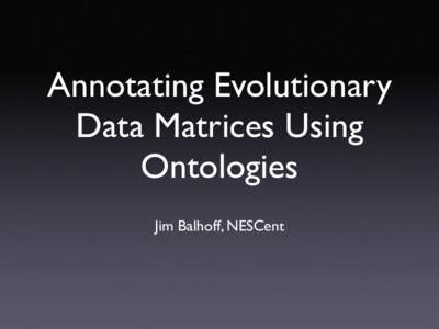 Annotating Evolutionary Data Matrices Using Ontologies Jim Balhoff, NESCent  Ontology
