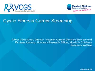 Cystic Fibrosis Carrier Screening  A/Prof David Amor, Director, Victorian Clinical Genetics Services and Dr Liane Ioannou, Honorary Research Officer, Murdoch Childrens Research Institute