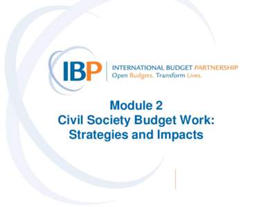 Module 2 Civil Society Budget Work: Strategies and Impacts Why Budget Work? “I am a poor farmer, and this is the first time in my life